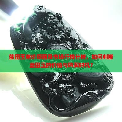 蓝田玉克价原因及市场行情分析，如何判断蓝田玉的价值与购买时机？