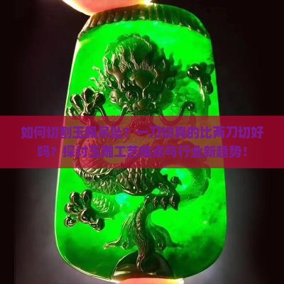 如何切割玉佩吊坠？一刀切真的比两刀切好吗？探讨玉雕工艺痛点与行业新趋势！