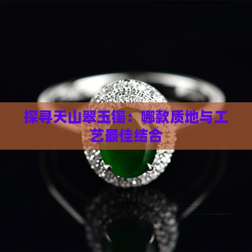 探寻天山翠玉镯：哪款质地与工艺最佳结合