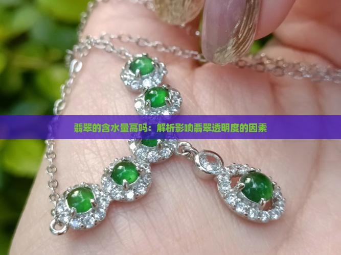 翡翠的含水量高吗：解析影响翡翠透明度的因素