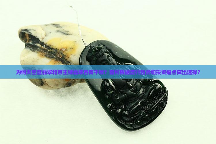 为何天空蓝翡翠和帝王绿翡翠各有千秋？如何根据流行趋势和投资痛点做出选择？