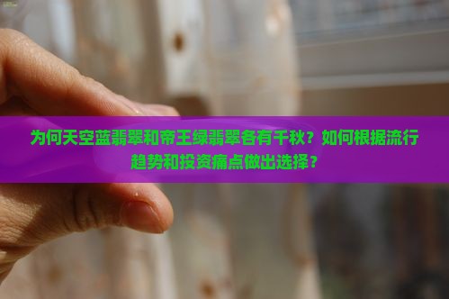 为何天空蓝翡翠和帝王绿翡翠各有千秋？如何根据流行趋势和投资痛点做出选择？