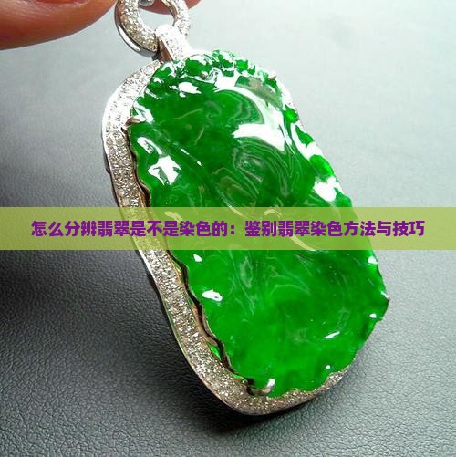 怎么分辨翡翠是不是染色的：鉴别翡翠染色方法与技巧