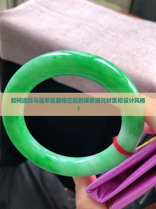 如何选择与翡翠蛋面相匹配的镶嵌戒托材质和设计风格？