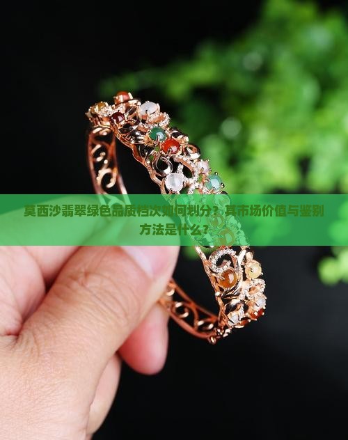 莫西沙翡翠绿色品质档次如何划分？其市场价值与鉴别方法是什么？