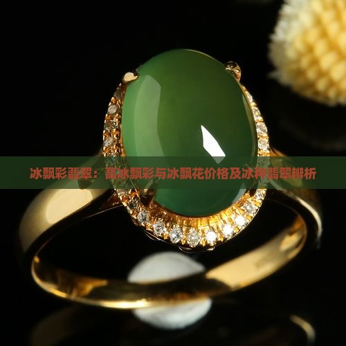 冰飘彩翡翠：高冰飘彩与冰飘花价格及冰种翡翠辨析