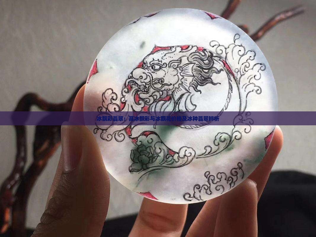 冰飘彩翡翠：高冰飘彩与冰飘花价格及冰种翡翠辨析