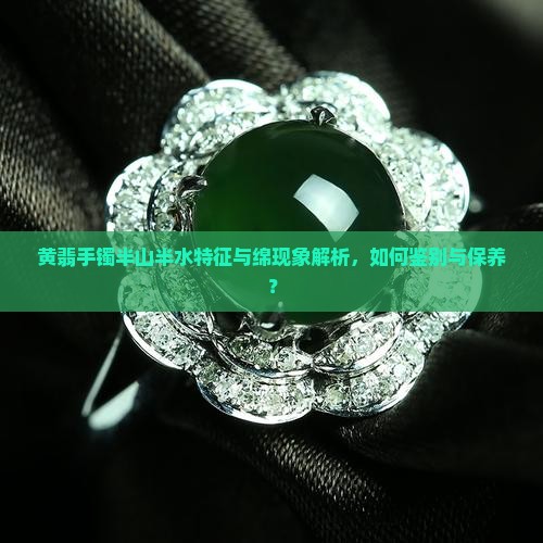黄翡手镯半山半水特征与绵现象解析，如何鉴别与保养？
