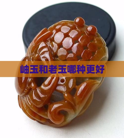 岫玉和老玉哪种更好