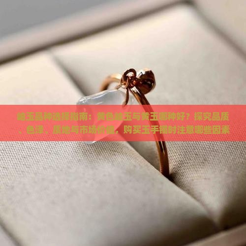 岫玉品种选择指南：黄色岫玉与黄玉哪种好？探究品质、色泽、质地与市场价值，购买玉手镯时注意哪些因素？