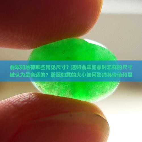 翡翠如意有哪些常见尺寸？选购翡翠如意时怎样的尺寸被认为是合适的？翡翠如意的大小如何影响其价值和寓意？