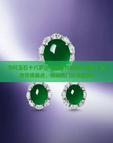 为何玉石十八罗汉手串成为收藏界新宠？解决市场痛点，探究热门投资趋势！