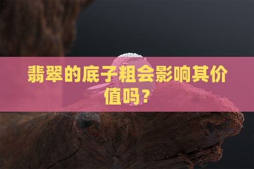 翡翠的底子粗会影响其价值吗？