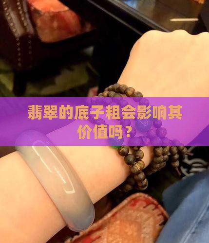 翡翠的底子粗会影响其价值吗？