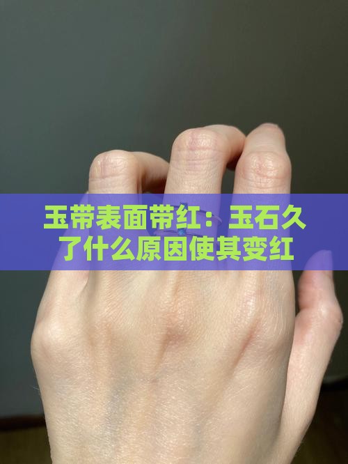玉带表面带红：玉石久了什么原因使其变红