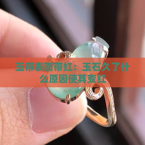玉带表面带红：玉石久了什么原因使其变红