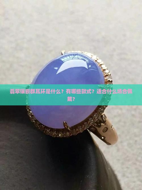 翡翠镶嵌群耳环是什么？有哪些款式？适合什么场合佩戴？