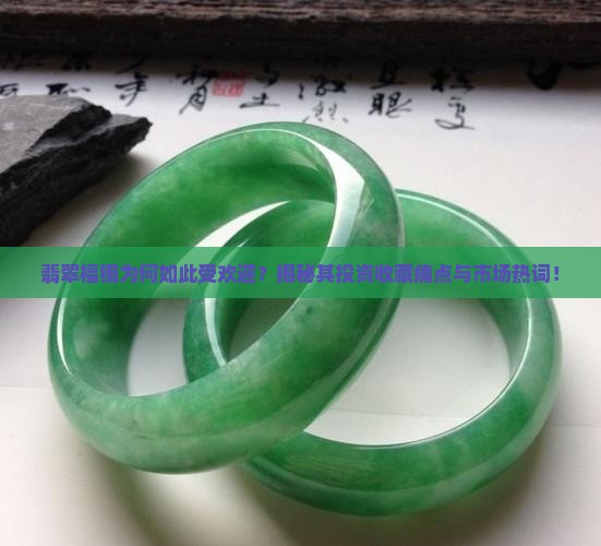 翡翠福镯为何如此受欢迎？揭秘其投资收藏痛点与市场热词！