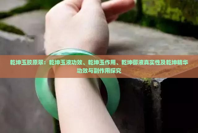 乾坤玉胶原翠：乾坤玉液功效、乾坤玉作用、乾坤御液真实性及乾坤精华功效与副作用探究