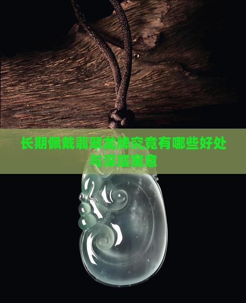 长期佩戴翡翠龙牌究竟有哪些好处与深层寓意
