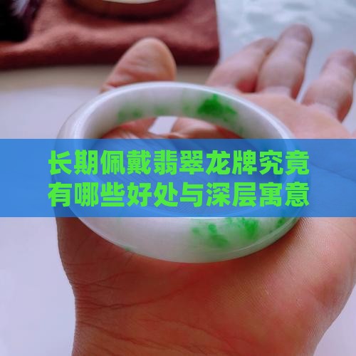 长期佩戴翡翠龙牌究竟有哪些好处与深层寓意