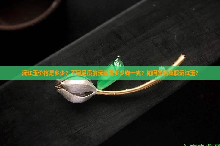 沅江玉价格是多少？不同品质的沅江玉多少钱一克？如何鉴别真假沅江玉？