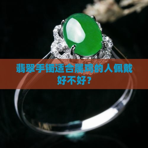 翡翠手镯适合属鸡的人佩戴好不好？