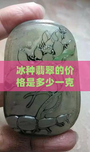 冰种翡翠的价格是多少一克多少钱