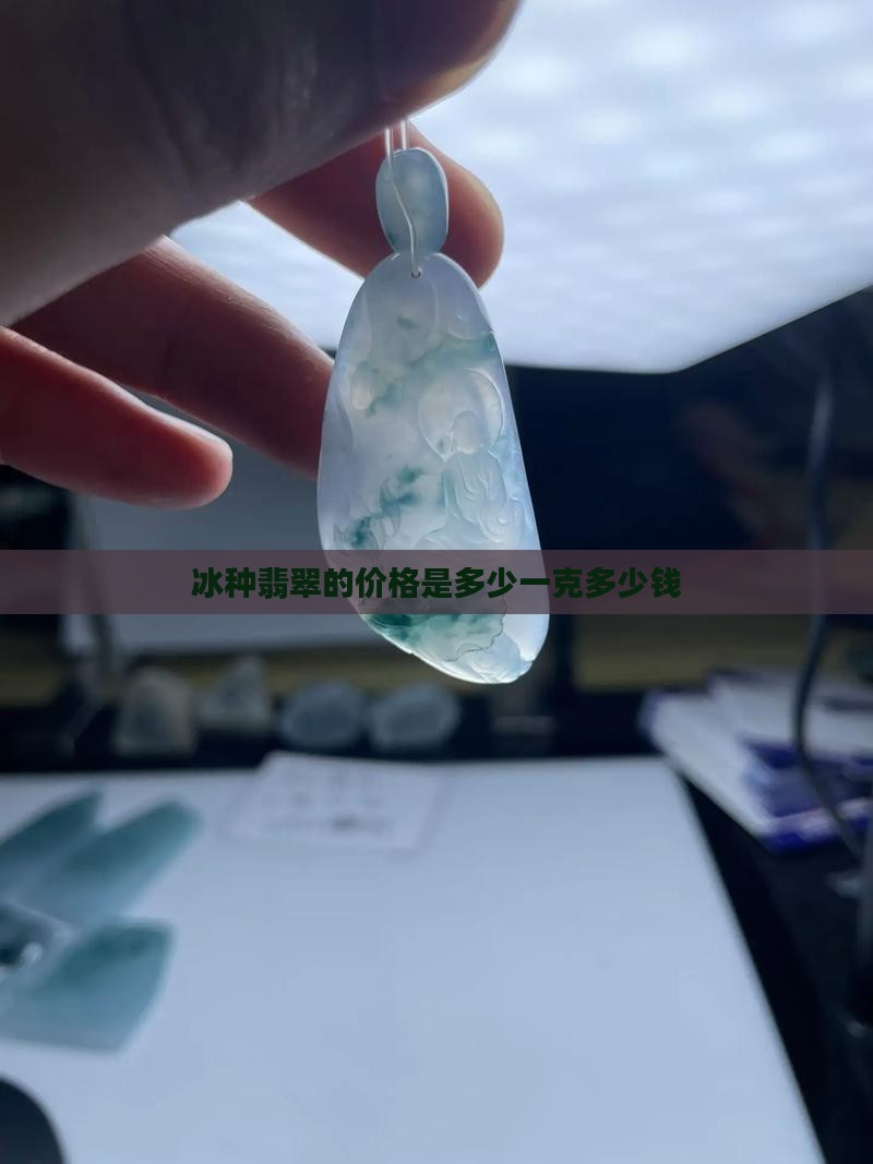 冰种翡翠的价格是多少一克多少钱