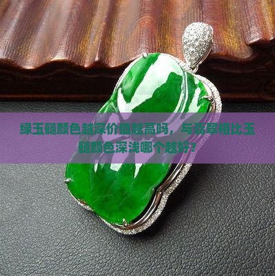 绿玉髓颜色越深价值越高吗，与翡翠相比玉髓颜色深浅哪个越好？