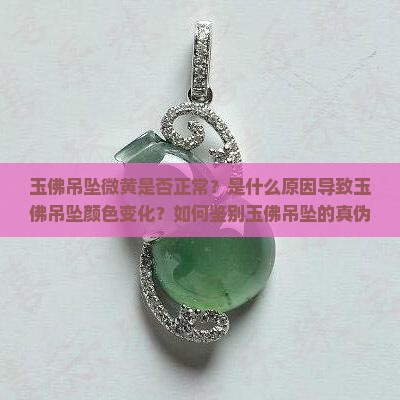 玉佛吊坠微黄是否正常？是什么原因导致玉佛吊坠颜色变化？如何鉴别玉佛吊坠的真伪与质量？