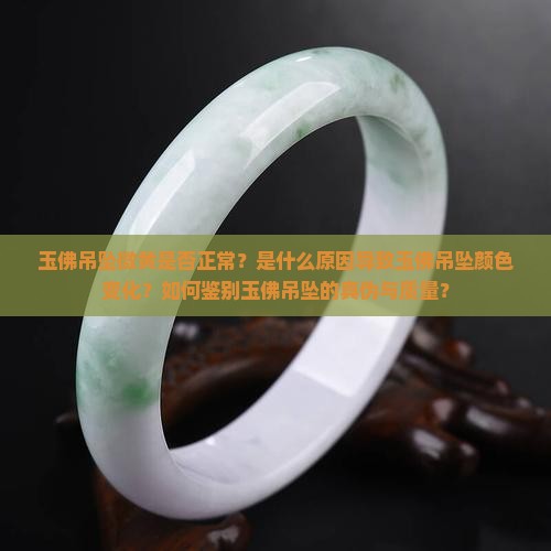 玉佛吊坠微黄是否正常？是什么原因导致玉佛吊坠颜色变化？如何鉴别玉佛吊坠的真伪与质量？