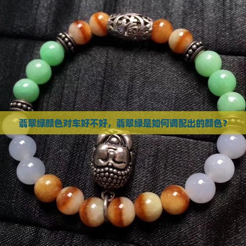 翡翠绿颜色对车好不好，翡翠绿是如何调配出的颜色？