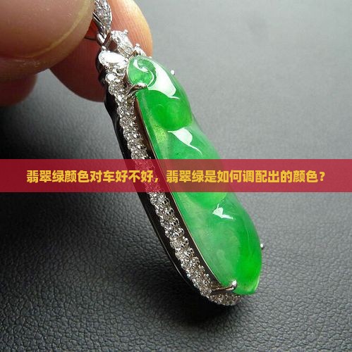 翡翠绿颜色对车好不好，翡翠绿是如何调配出的颜色？