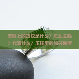 玉镯上的短纹是什么？怎么去除？代表什么？玉镯里的纹好像断裂，有长纹好不好
