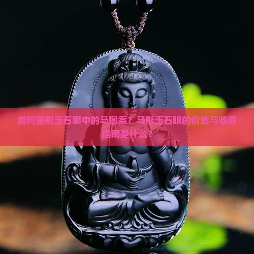 如何鉴别玉石眼中的马图案？马形玉石眼的价值与收藏指南是什么？