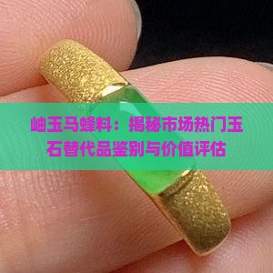 岫玉马蜂料：揭秘市场热门玉石替代品鉴别与价值评估