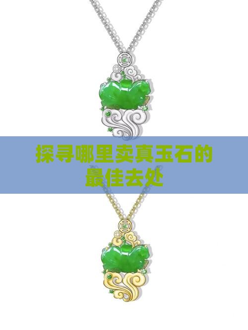 探寻哪里卖真玉石的最佳去处