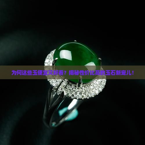 为何这些玉便宜又好看？揭秘性价比高的玉石新宠儿！