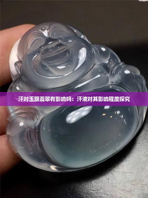 汗对玉跟翡翠有影响吗：汗液对其影响程度探究