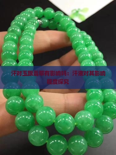 汗对玉跟翡翠有影响吗：汗液对其影响程度探究