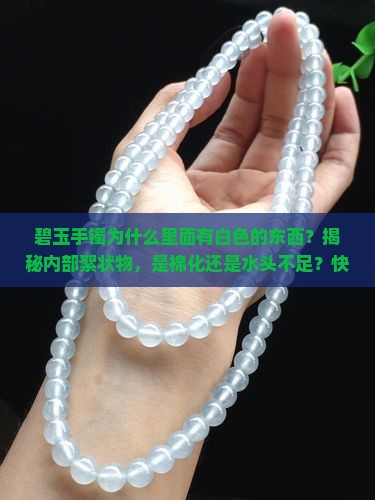 碧玉手镯为什么里面有白色的东西？揭秘内部絮状物，是棉化还是水头不足？快来看专家解读！
