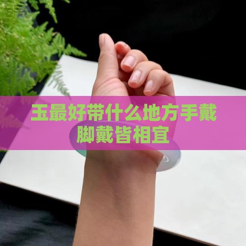 玉最好带什么地方手戴脚戴皆相宜