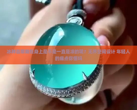 冰种翡翠戴在身上是不是一直是凉的呢？无界空间设计+年轻人的痛点你懂吗