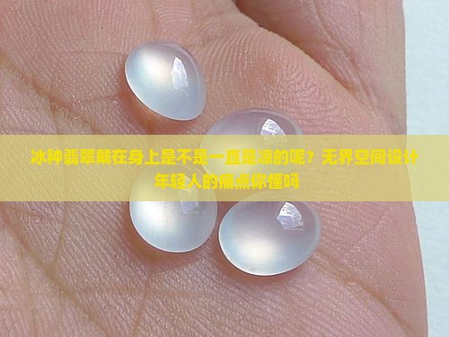 冰种翡翠戴在身上是不是一直是凉的呢？无界空间设计+年轻人的痛点你懂吗