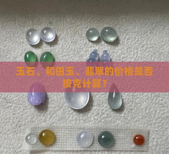 玉石、和田玉、翡翠的价格是否按克计算？