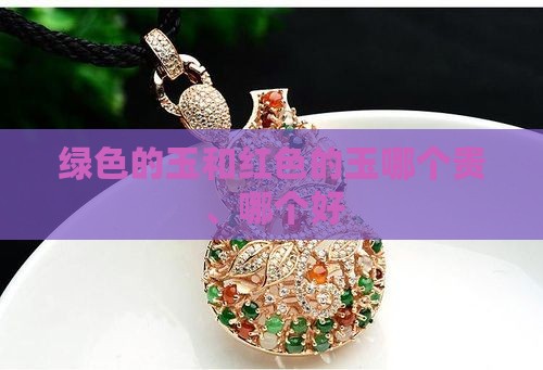 绿色的玉和红色的玉哪个贵、哪个好