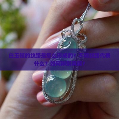 白玉髓的纹路是怎么形成的？不同纹路代表什么？如何辨别真假？