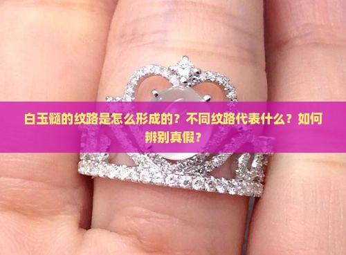 白玉髓的纹路是怎么形成的？不同纹路代表什么？如何辨别真假？