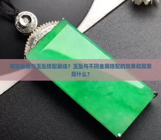 哪些金属与玉坠搭配最佳？玉坠与不同金属搭配的效果和寓意是什么？